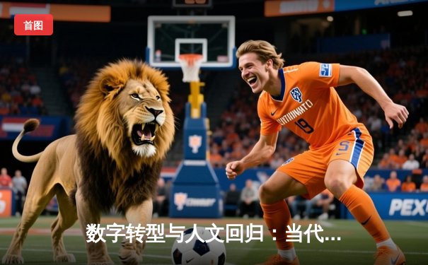 数字转型与人文回归：当代体育新闻的双重变革与未来展望