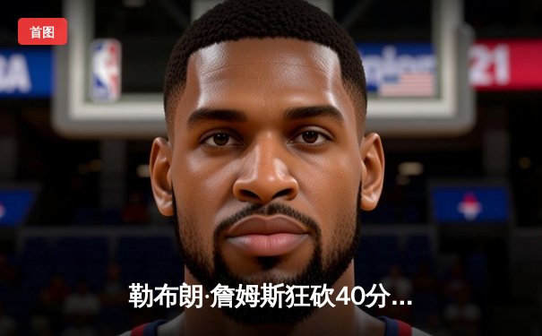 勒布朗·詹姆斯狂砍40分率湖人加时险胜勇士，库里空砍37分难救主