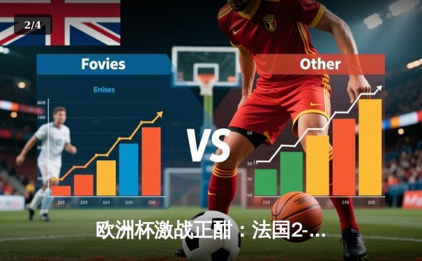 欧洲杯激战正酣：法国2-1逆转德国，姆巴佩传射建功 - 2