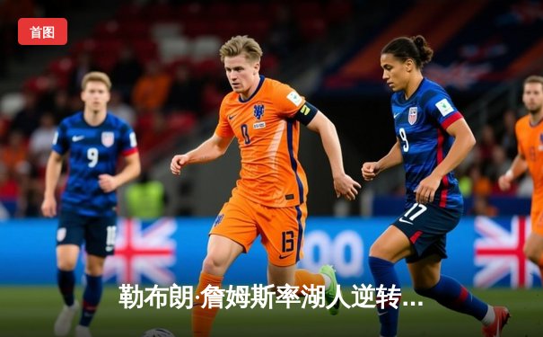 勒布朗·詹姆斯率湖人逆转掘金，季后赛抢七大战惊险晋级