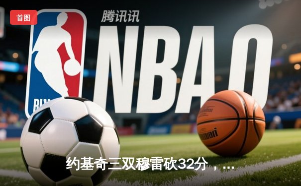 约基奇三双穆雷砍32分，掘金力克森林狼总比分追至2-3