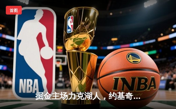 掘金主场力克湖人，约基奇全能表现锁定胜局