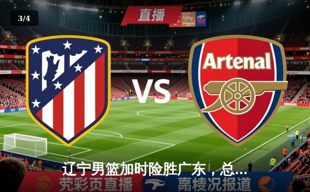 辽宁男篮加时险胜广东，总决赛2-1夺赛点，赵继伟关键三分定乾坤 - 3