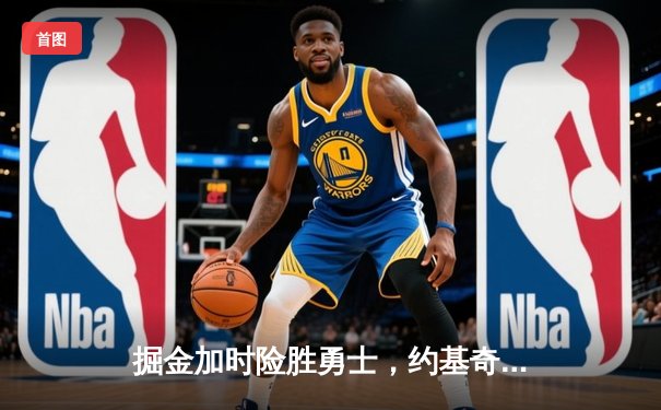 掘金加时险胜勇士，约基奇狂砍35+18+12，库里空砍40分