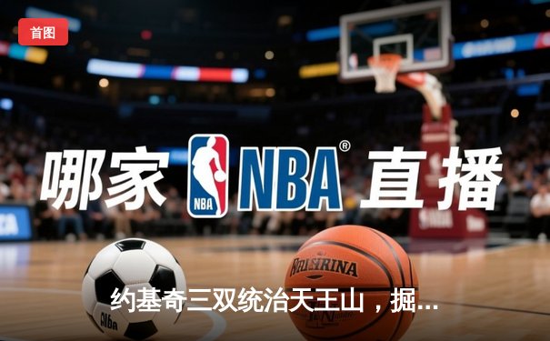 约基奇三双统治天王山，掘金力克森林狼夺赛点