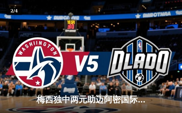 梅西独中两元助迈阿密国际逆转取胜，美职联季后赛席位争夺白热化 - 2