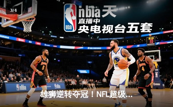雄狮逆转夺冠！NFL超级碗惊现历史级翻盘，马霍姆斯三冠加身 - 3