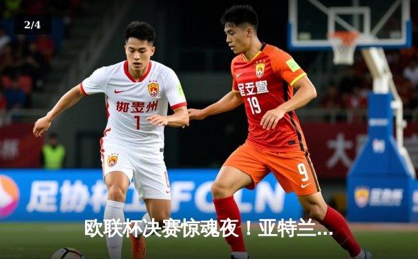 欧联杯决赛惊魂夜！亚特兰大3-0完胜勒沃库森，终结对手51场不败神话 - 2