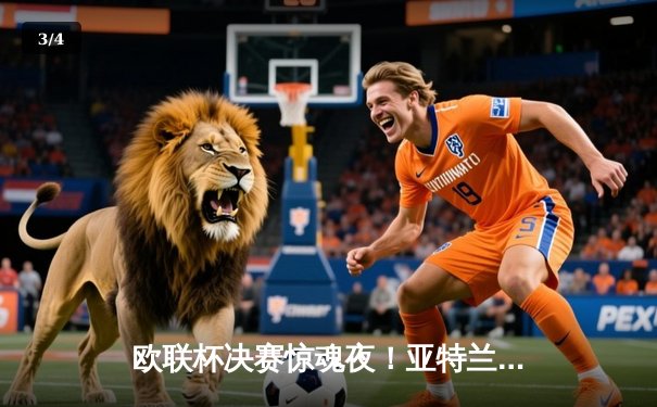 欧联杯决赛惊魂夜！亚特兰大3-0完胜勒沃库森，终结对手51场不败神话 - 3